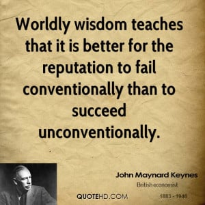 Worldly wisdom teaches that it is better for the reputation to fail ...