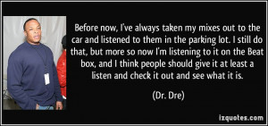 ... it at least a listen and check it out and see what it is. - Dr. Dre