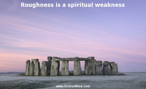 Roughness is a spiritual weakness - Marie von Ebner-Eschenbach Quotes ...