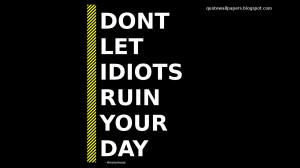 Don't let idiots ruin your day - Attitude Quotes