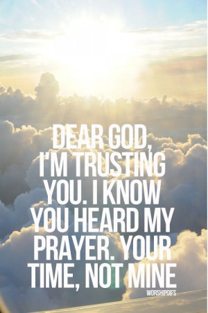 Dear God, I'm trusting You. I know You heard my prayer, Your time, not ...