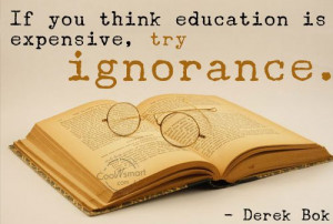 Ignorance Quote: If you think education is expensive, try... Ignorance ...