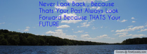 Never Look Back , Because Thats Your Past Always Look Forward Because ...