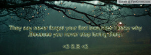 say never forget your first love,Now i know why ,Because you never ...