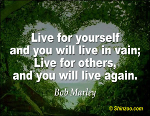 ... you will live in vain; Live for others, and you will live again
