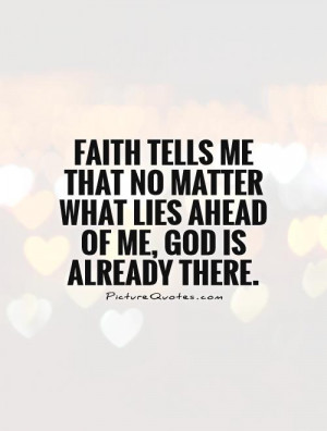 Faith tells me that no matter what lies ahead of me, God is already ...