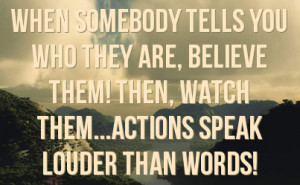 When somebody tells you who they are, believe them! Then, watch them ...
