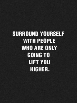 Surround yourself with people who ...