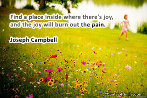 ... there’s joy, and the joy will burn out the pain. Joseph Campbell