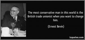 The most conservative man in this world is the British trade unionist ...