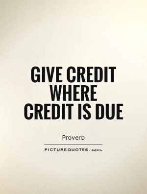 Give credit where credit is due Picture Quote #1