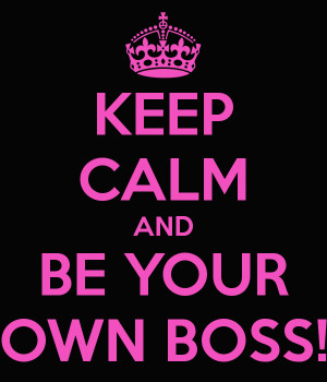 KEEP CALM AND BE YOUR OWN BOSS!