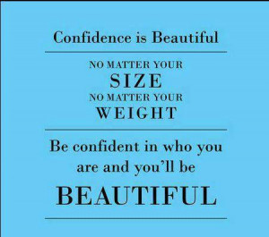 ... your weight. Be confident in who you are, and you'll be beautiful