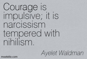 ... Is Impulsive It Is Narcissism Tempered With Nihilism - Courage Quote