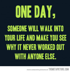 One Day Someone Will Walk Into Yout Life.....