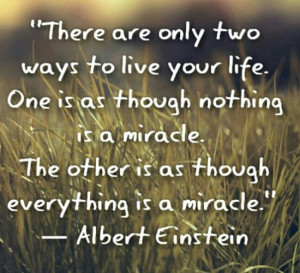 There are only two ways to live your life. One is as though nothing is ...