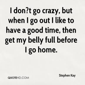 ... like to have a good time, then get my belly full before I go home