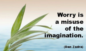 Worry is a misuse of the Imagination.