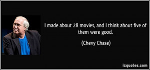 ... 28 movies, and I think about five of them were good. - Chevy Chase