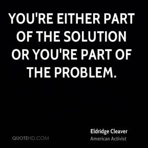 Eldridge Cleaver - You're either part of the solution or you're part ...