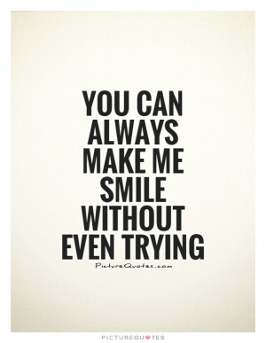 You can always make me smile without even trying Picture Quote #1