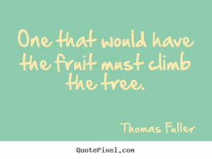 ... fruit must climb the tree. Thomas Fuller good inspirational sayings
