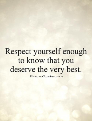 respect yourself enough to know that you deserve the very best