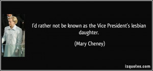 ... not be known as the Vice President's lesbian daughter. - Mary Cheney