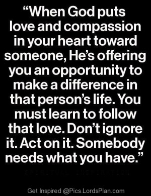 When God puts Love and compassion in your heart toward someone., God ...