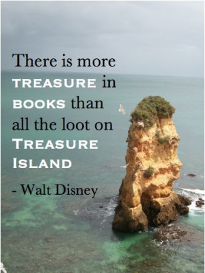 There is more treasure in books than all the loot on treasure island ...