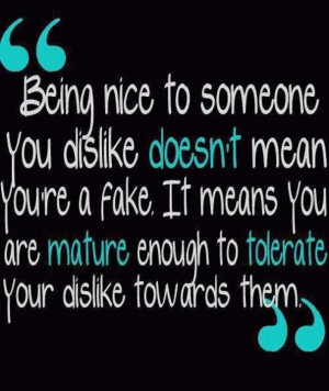 Being nice to someone you dislike doesn't mean you're a fake. It means ...