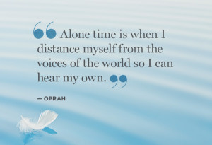 Alone time is when I distance myself from the voices of the world so I ...