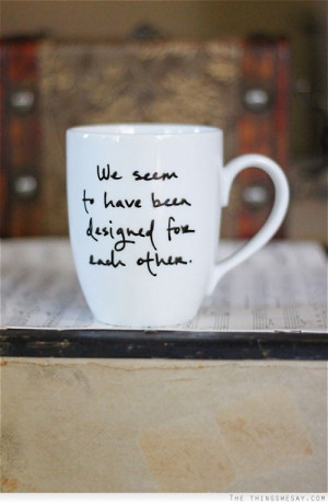 We seem to have been designed for each other