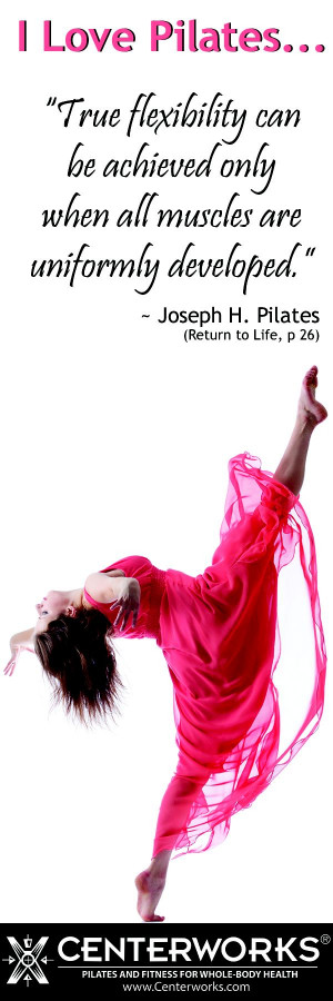 ... only when all muscles are uniformly developed. - Joseph H. Pilates