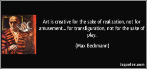 Art is creative for the sake of realization, not for amusement... for ...