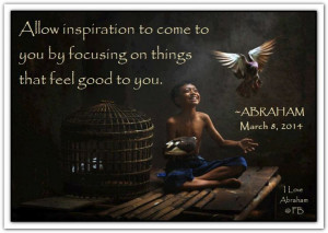 ... on things that feel good to you. *Abraham-Hicks Quotes (AHQ1909