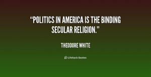 quote-Theodore-White-politics-in-america-is-the-binding-secular-238989 ...