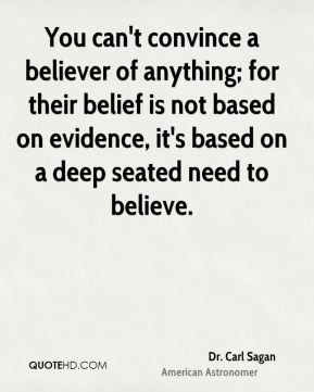 Dr. Carl Sagan - You can't convince a believer of anything; for their ...