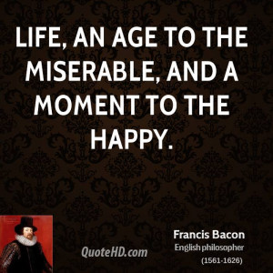 Life, an age to the miserable, and a moment to the happy.