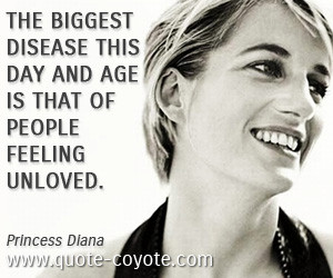 The biggest disease this day and age is that of people feeling unloved ...