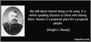 We talk about heaven being so far away. It is within speaking distance ...