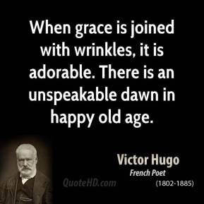 Victor Hugo - When grace is joined with wrinkles, it is adorable ...