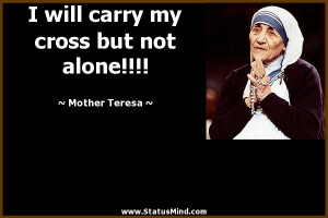 ... my cross but not alone!!!! - Mother Teresa Quotes - StatusMind.com