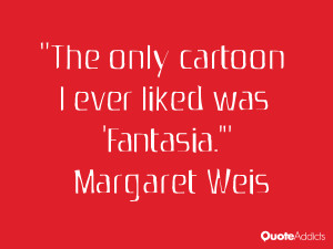 ... weis quotes the only cartoon i ever liked was fantasia margaret weis