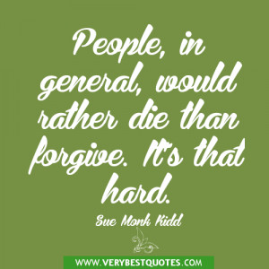 ... , would rather die than forgive. It’s that hard. ― Sue Monk Kidd
