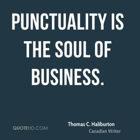 Thomas C. Haliburton - Punctuality is the soul of business.