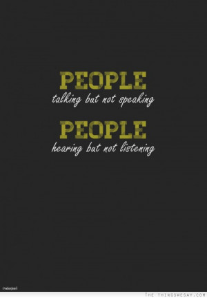 People talking but not speaking people hearing but not listening