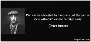 ... but the pain of social ostracism cannot be taken away. - Derek Jarman