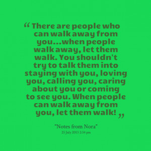 youwhen people walk away, let them walk you shouldn't try to talk them ...