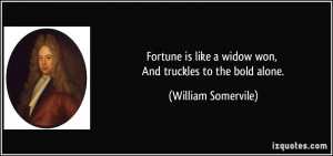 Fortune is like a widow won, And truckles to the bold alone. - William ...